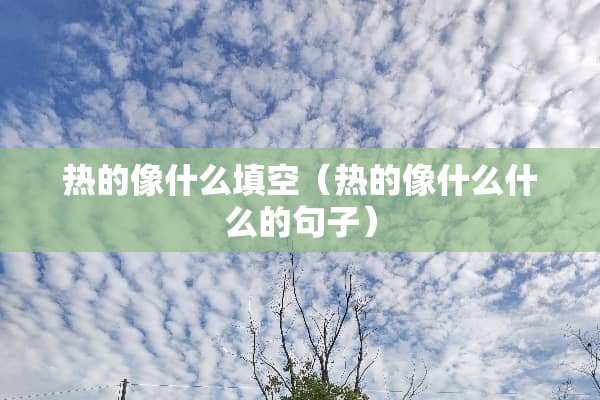 热的像什么填空（热的像什么什么的句子）