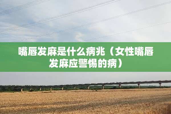 嘴唇发麻是什么病兆（女性嘴唇发麻应警惕的病）