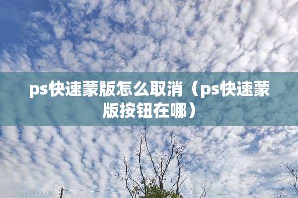 ps快速蒙版怎么取消（ps快速蒙版按钮在哪）