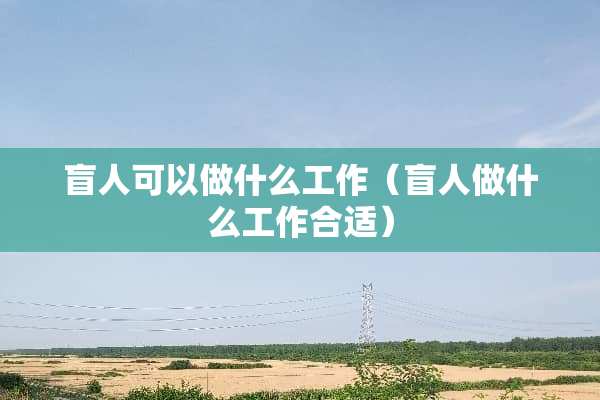 盲人可以做什么工作（盲人做什么工作合适）