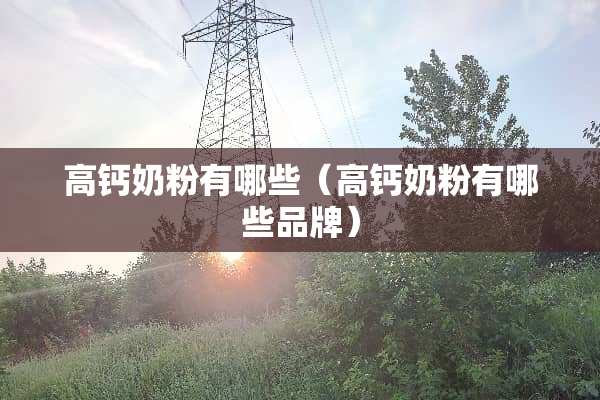 高钙奶粉有哪些（高钙奶粉有哪些品牌）