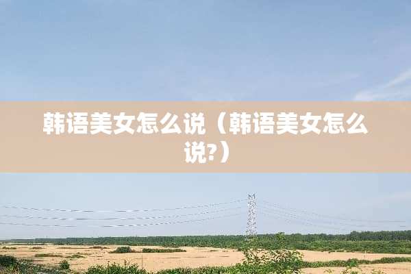 韩语**怎么说（韩语**怎么说?）