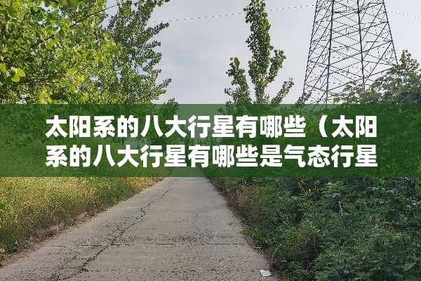 太阳系的八大行星有哪些（太阳系的八大行星有哪些是气态行星）