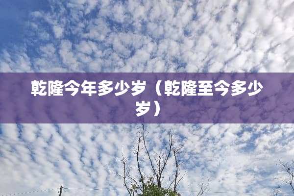 乾隆今年多少岁（乾隆至今多少岁）