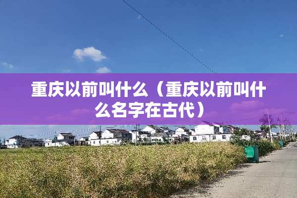 重庆以前叫什么（重庆以前叫什么名字在古代）
