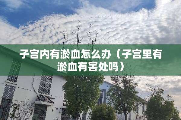 子宫内有淤血怎么办（子宫里有淤血有害处吗）