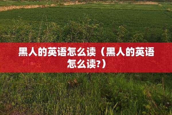 黑人的英语怎么读（黑人的英语怎么读?）
