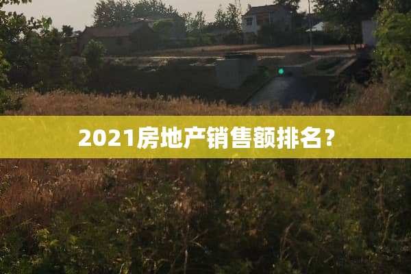 2021房地产销售额排名？
