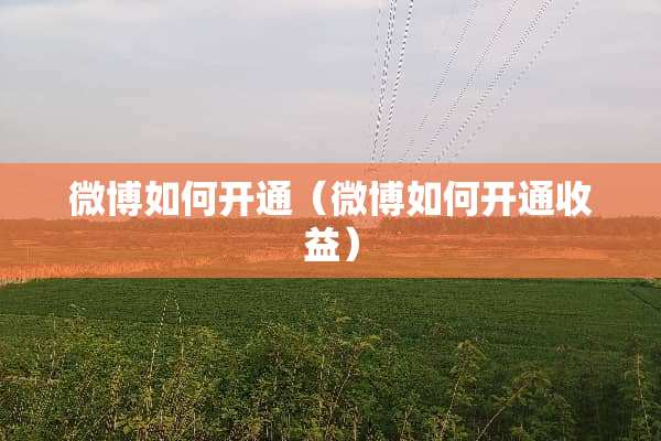 微博如何开通（微博如何开通收益）