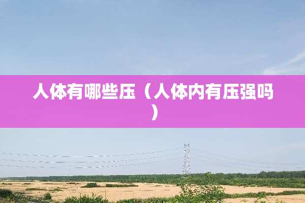 人体有哪些压（人体内有压强吗）