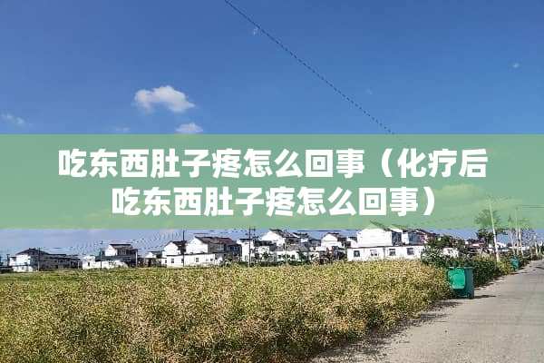 吃东西肚子疼怎么回事（化疗后吃东西肚子疼怎么回事）