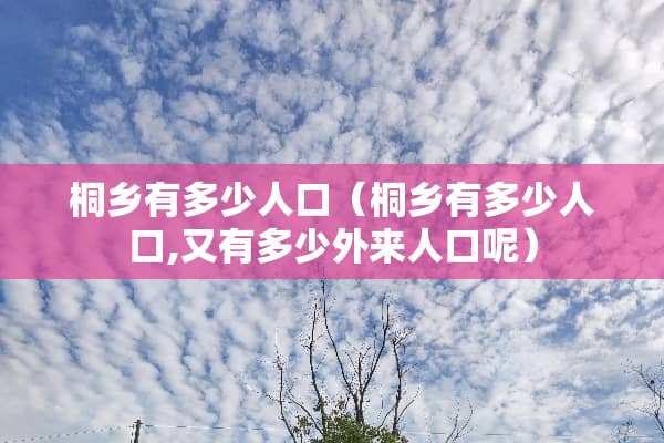 桐乡有多少人口（桐乡有多少人口,又有多少外来人口呢）