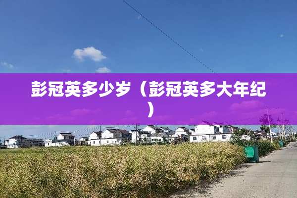彭冠英多少岁（彭冠英多大年纪）