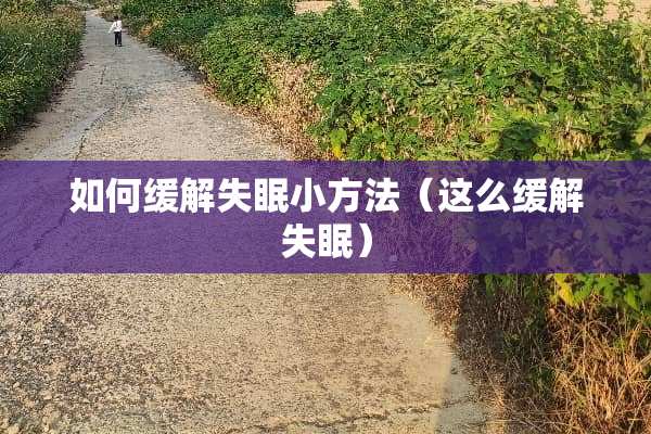 如何缓解失眠小方法（这么缓解失眠）
