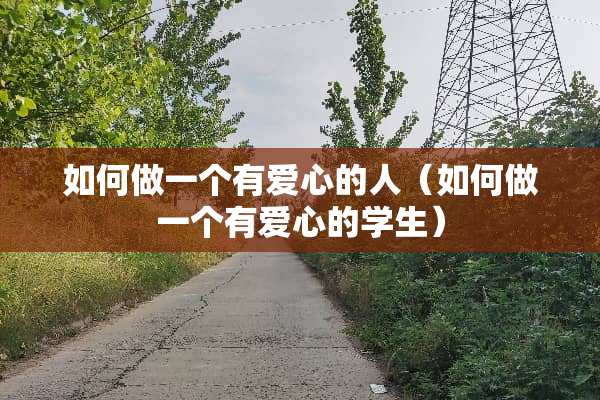 如何做一个有爱心的人（如何做一个有爱心的学生）