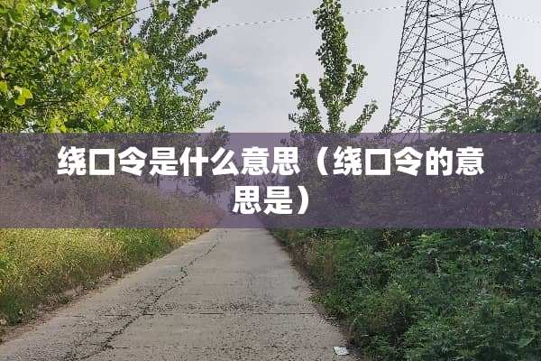 绕口令是什么意思（绕口令的意思是）