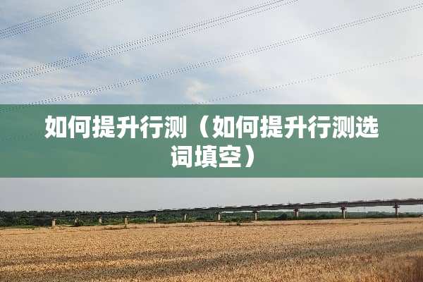 如何提升行测（如何提升行测选词填空）