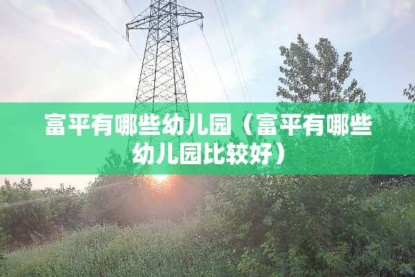 富平有哪些幼儿园（富平有哪些幼儿园比较好）