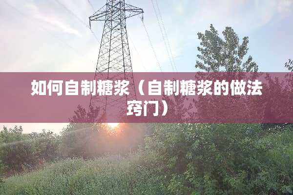 如何自制糖浆（自制糖浆的做法窍门）