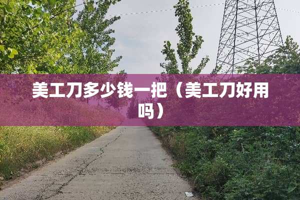 美工刀多少钱一把（美工刀好用吗）