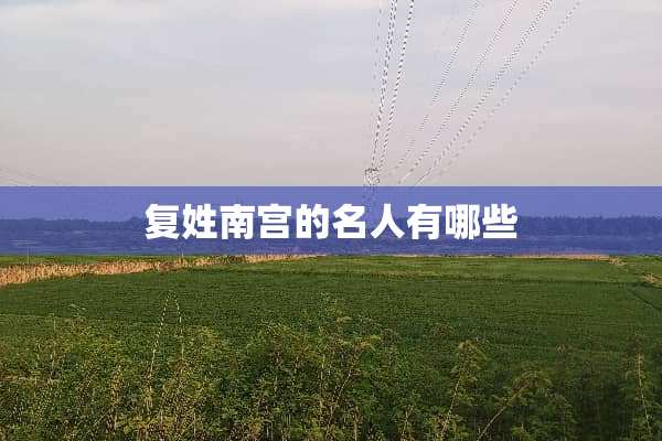 复姓南宫的名人有哪些