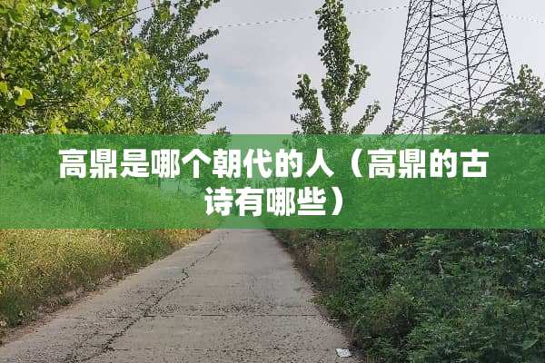 高鼎是哪个朝代的人（高鼎的古诗有哪些）