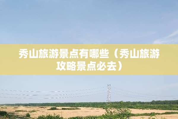 秀山旅游景点有哪些（秀山旅游攻略景点必去）