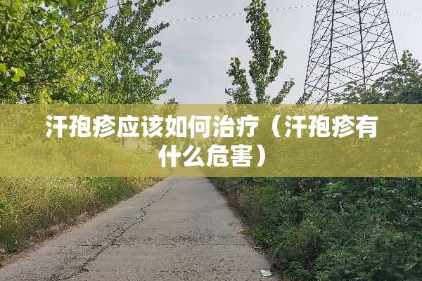 汗孢疹应该如何治疗（汗孢疹有什么危害）