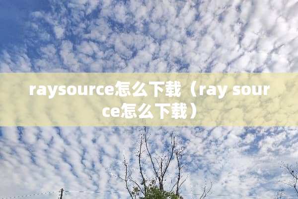 raysource怎么下载（ray source怎么下载）
