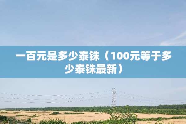 一百元是多少泰铢（100元等于多少泰铢最新）