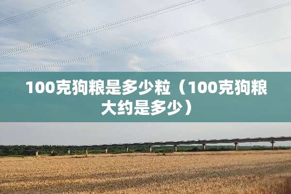 100克狗粮是多少粒（100克狗粮大约是多少）