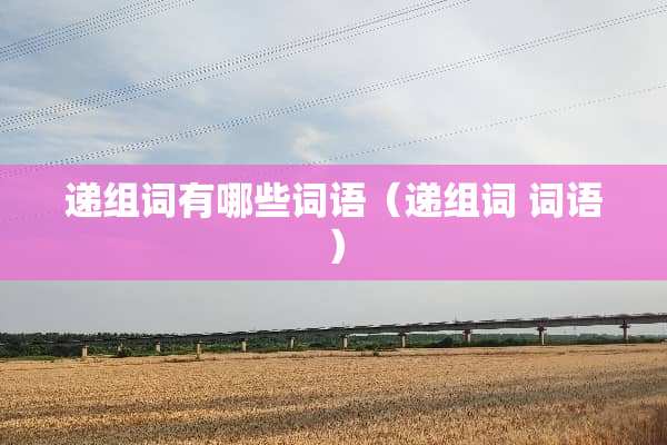 递组词有哪些词语（递组词 词语）