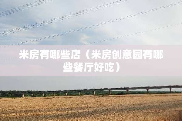 米房有哪些店（米房创意园有哪些餐厅好吃）
