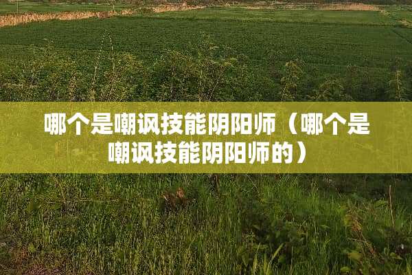 哪个是嘲讽技能*阳师（哪个是嘲讽技能*阳师的）