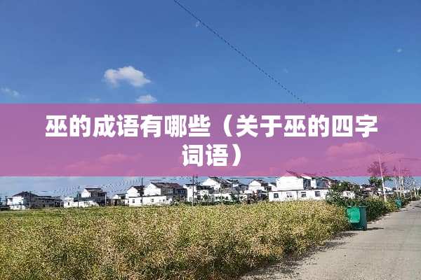 巫的成语有哪些（关于巫的四字词语）