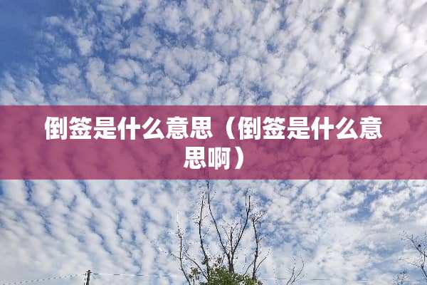 倒签是什么意思（倒签是什么意思啊）