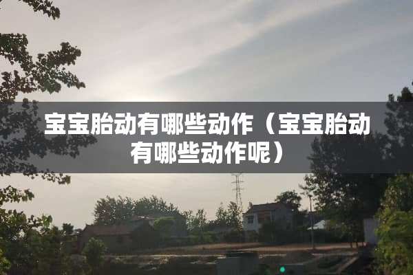 宝宝胎动有哪些动作（宝宝胎动有哪些动作呢）