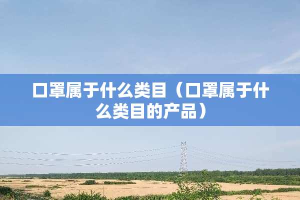 口罩属于什么类目（口罩属于什么类目的产品）