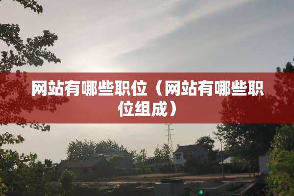 网站有哪些职位（网站有哪些职位组成）