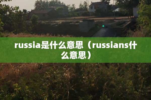 russia是什么意思（russians什么意思）
