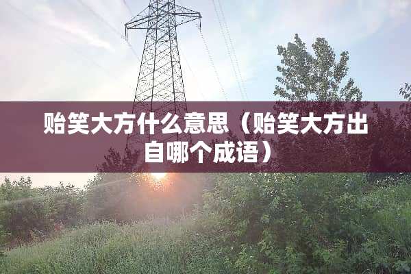贻笑大方什么意思（贻笑大方出自哪个成语）