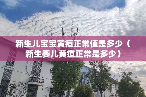 新生儿宝宝黄疸正常值是多少（新生婴儿黄疸正常是多少）