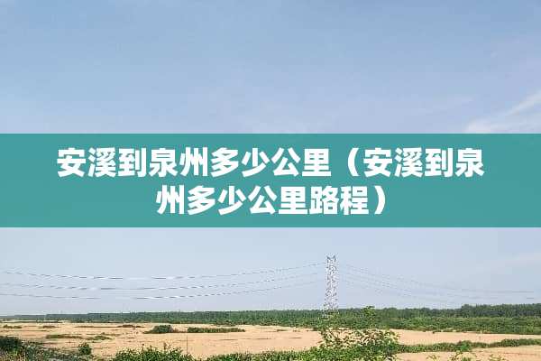 安溪到泉州多少公里（安溪到泉州多少公里路程）
