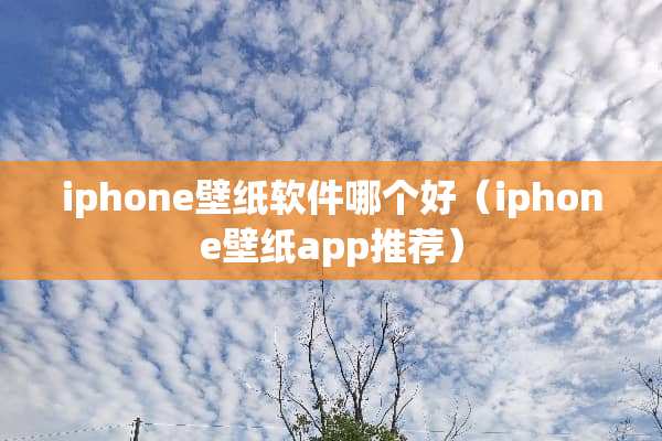 iphone壁纸软件哪个好（iphone壁纸app推荐）