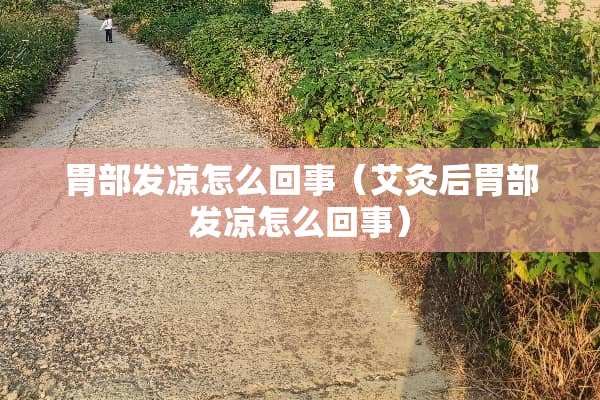 胃部发凉怎么回事（艾灸后胃部发凉怎么回事）