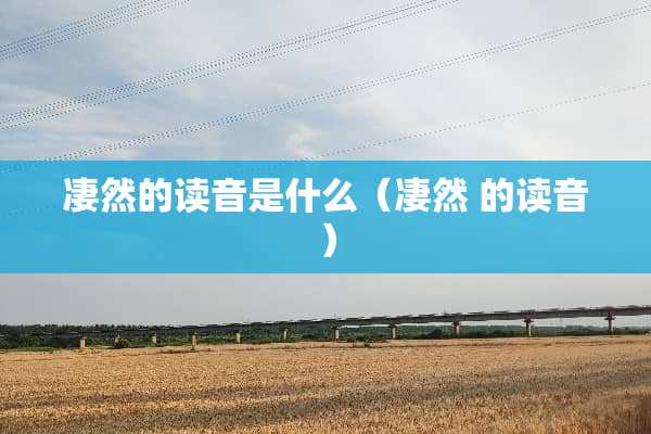 凄然的读音是什么（凄然 的读音）