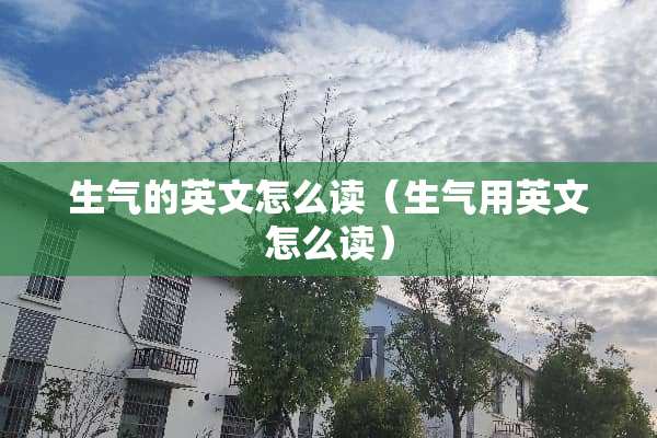 生气的英文怎么读（生气用英文怎么读）