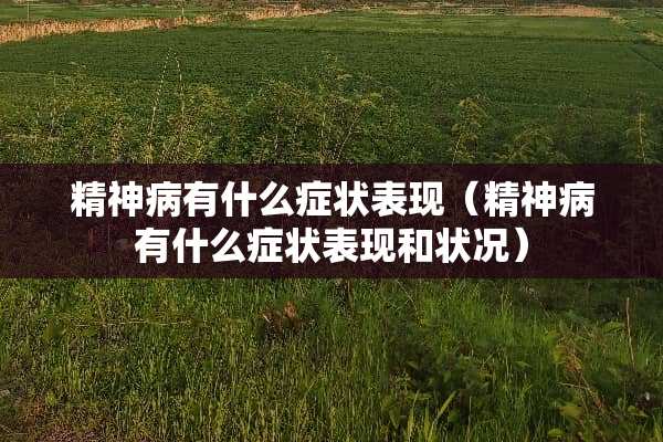 精神病有什么症状表现（精神病有什么症状表现和状况）