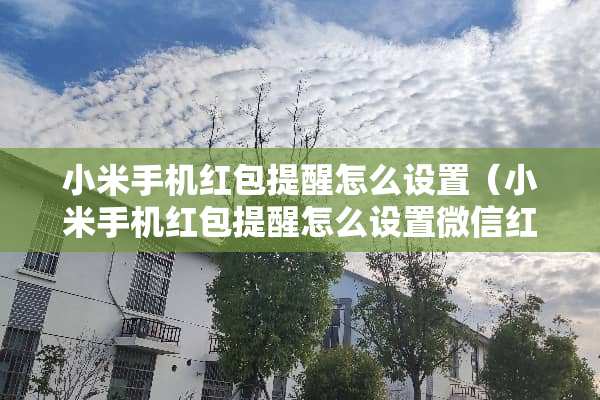小米手机红包提醒怎么设置（小米手机红包提醒怎么设置微信红包提醒）