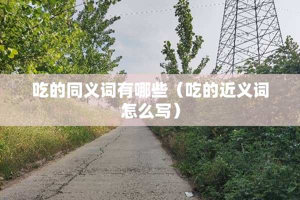 吃的同义词有哪些（吃的近义词怎么写）